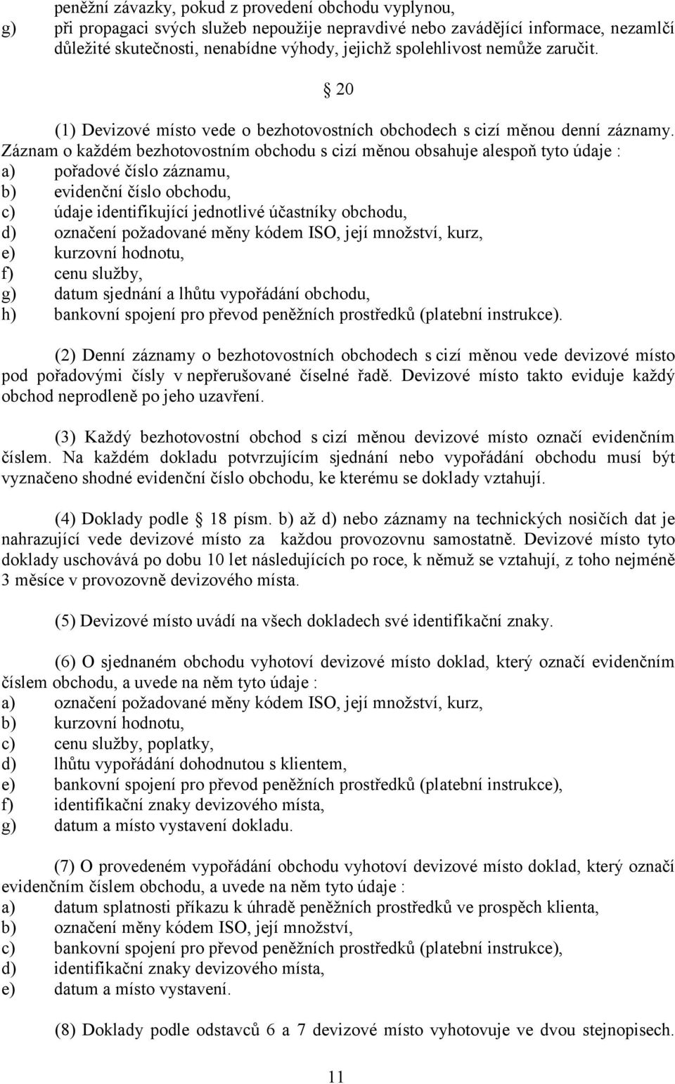 Záznam o každém bezhotovostním obchodu s cizí měnou obsahuje alespoň tyto údaje : a) pořadové číslo záznamu, b) evidenční číslo obchodu, c) údaje identifikující jednotlivé účastníky obchodu, d)