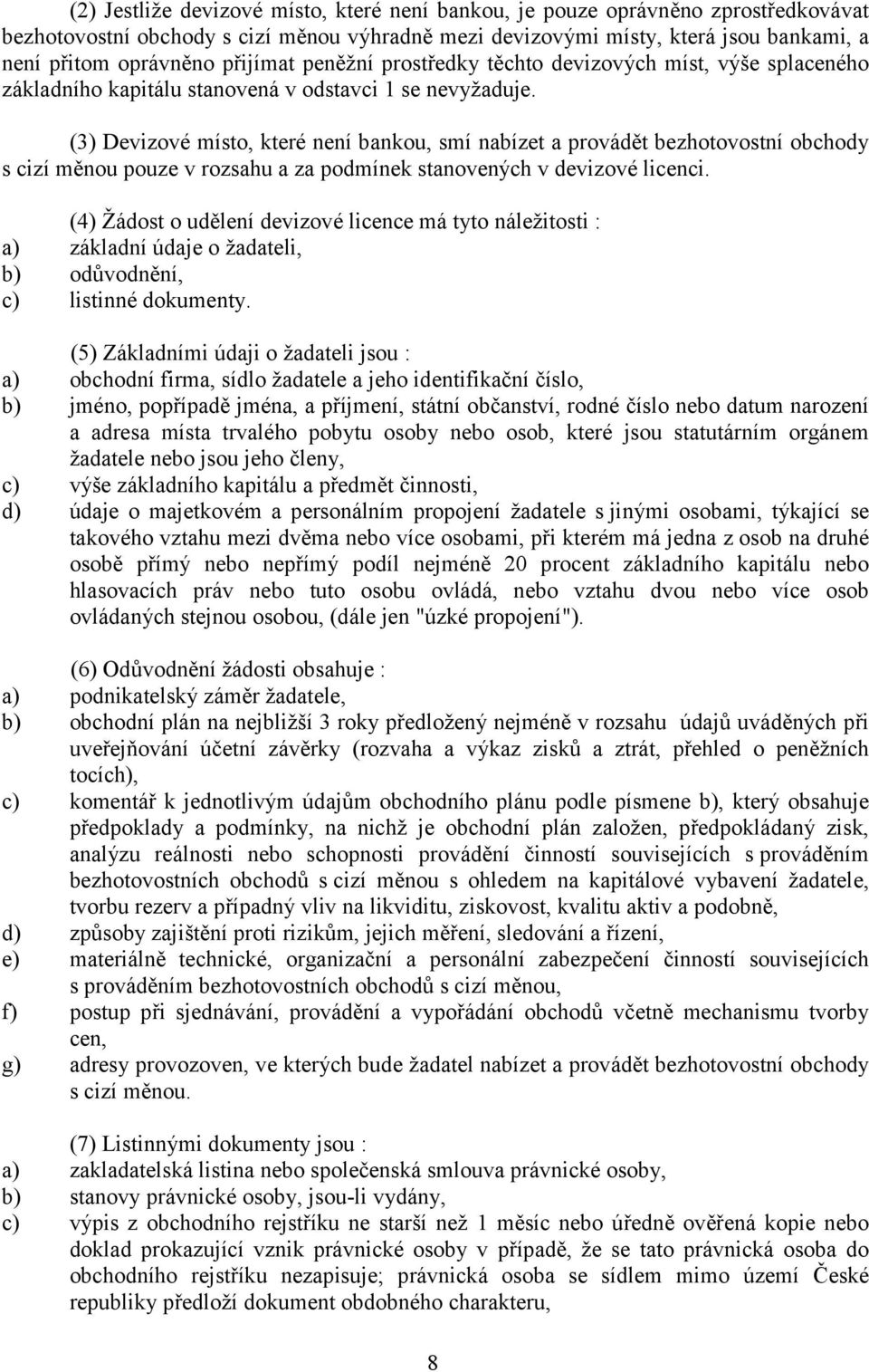 (3) Devizové místo, které není bankou, smí nabízet a provádět bezhotovostní obchody s cizí měnou pouze v rozsahu a za podmínek stanovených v devizové licenci.