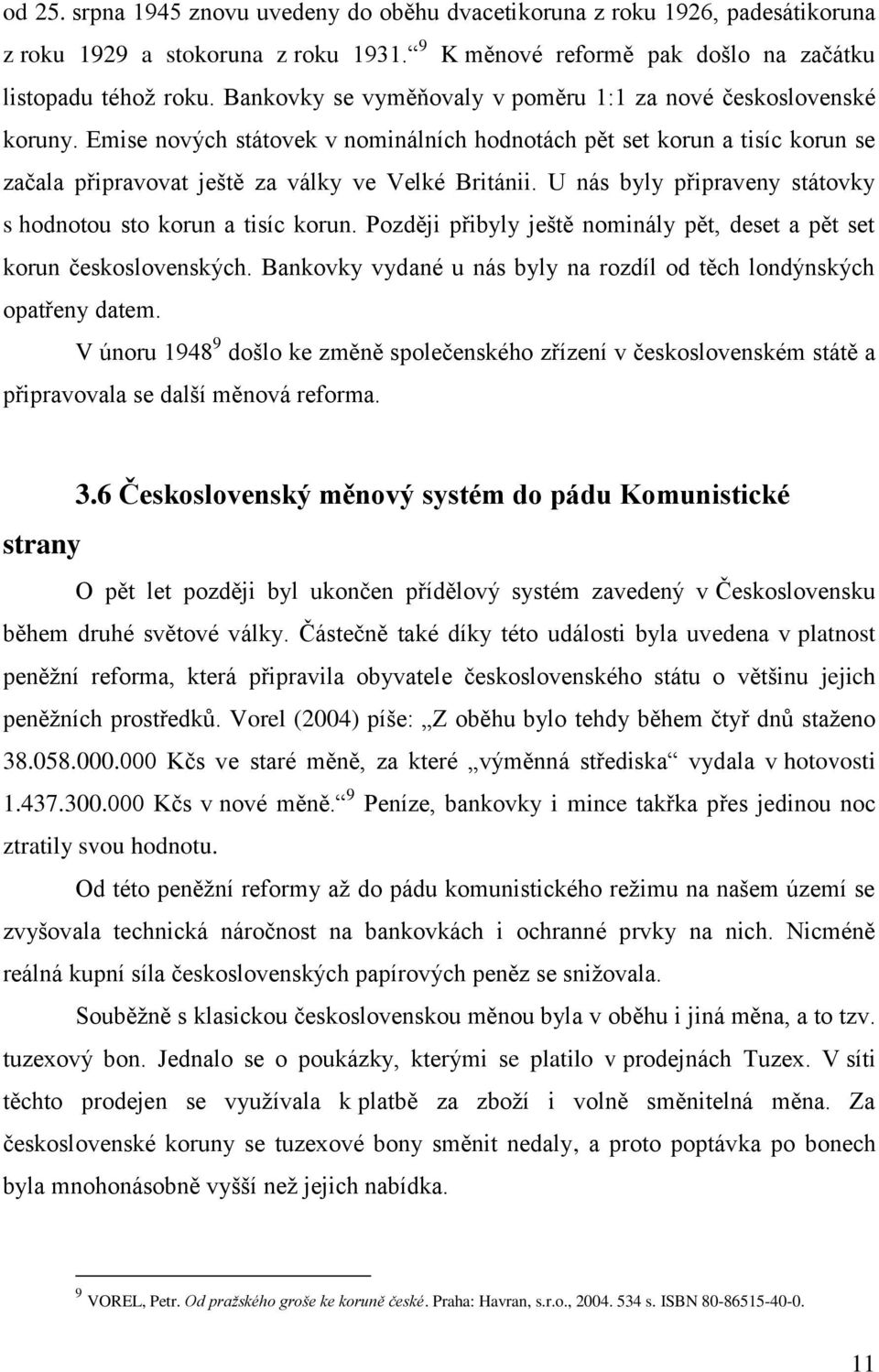 U nás byly připraveny státovky s hodnotou sto korun a tisíc korun. Později přibyly ještě nominály pět, deset a pět set korun československých.