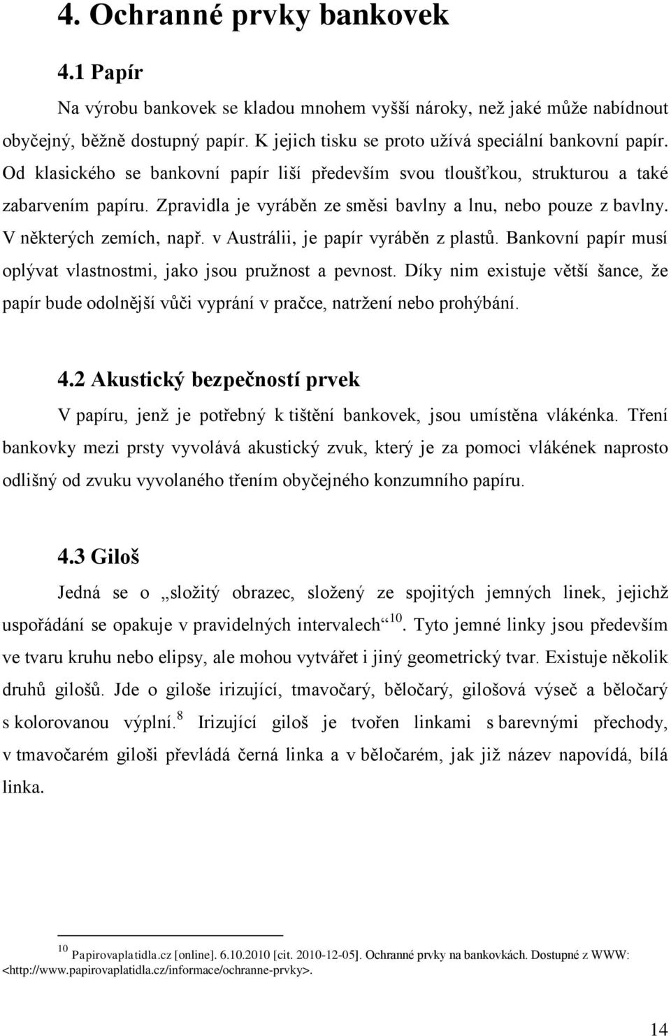 v Austrálii, je papír vyráběn z plastů. Bankovní papír musí oplývat vlastnostmi, jako jsou pruţnost a pevnost.