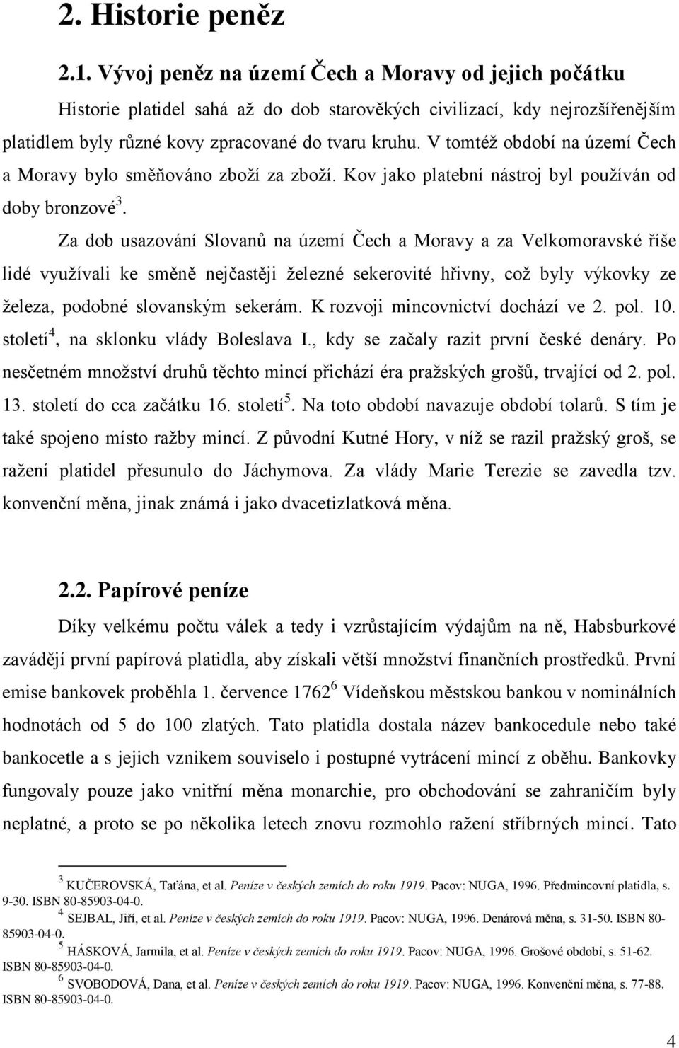 V tomtéţ období na území Čech a Moravy bylo směňováno zboţí za zboţí. Kov jako platební nástroj byl pouţíván od doby bronzové 3.