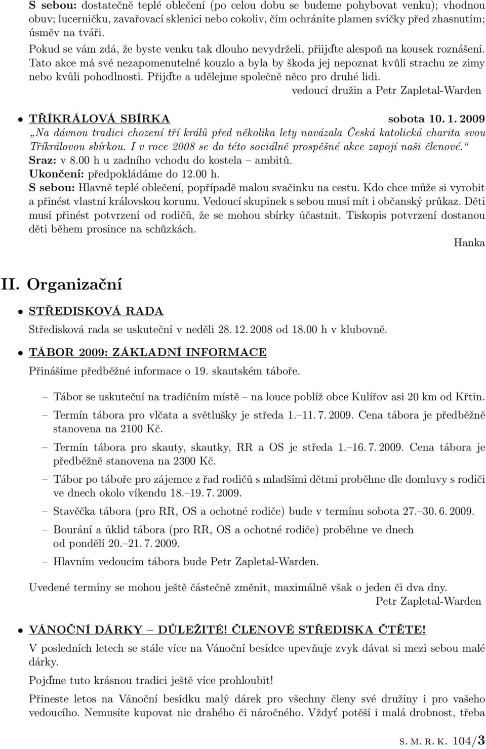 Tato akce má své nezapomenutelné kouzlo a byla by škoda jej nepoznat kvůli strachu ze zimy nebo kvůli pohodlnosti. Přijďte a udělejme společně něco pro druhé lidi.