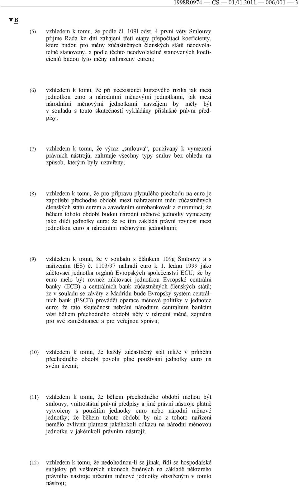 stanovených koeficientů budou tyto měny nahrazeny eurem; (6) vzhledem k tomu, že při neexistenci kurzového rizika jak mezi jednotkou euro a národními měnovými jednotkami, tak mezi národními měnovými