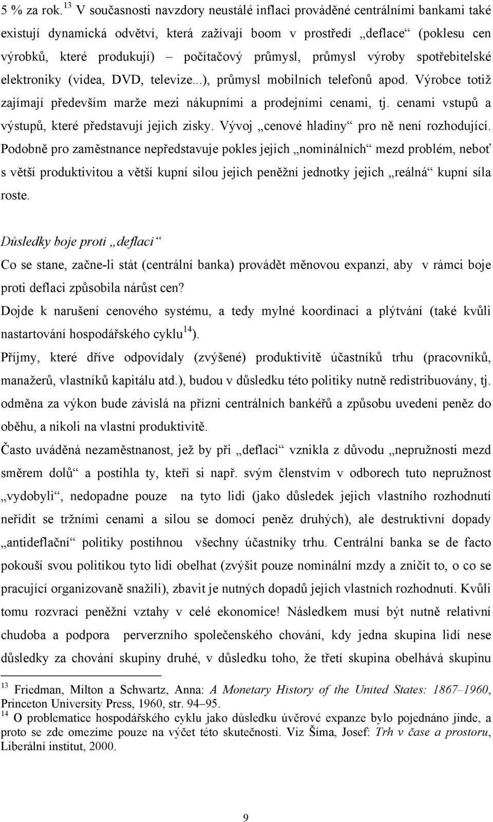 průmysl, průmysl výroby spotřebitelské elektroniky (videa, DVD, televize...), průmysl mobilních telefonů apod. Výrobce totiž zajímají především marže mezi nákupními a prodejními cenami, tj.