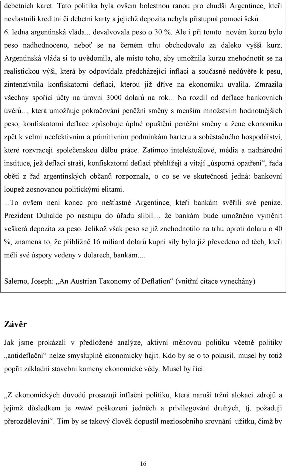 Argentinská vláda si to uvědomila, ale místo toho, aby umožnila kurzu znehodnotit se na realistickou výši, která by odpovídala předcházející inflaci a současné nedůvěře k pesu, zintenzívnila