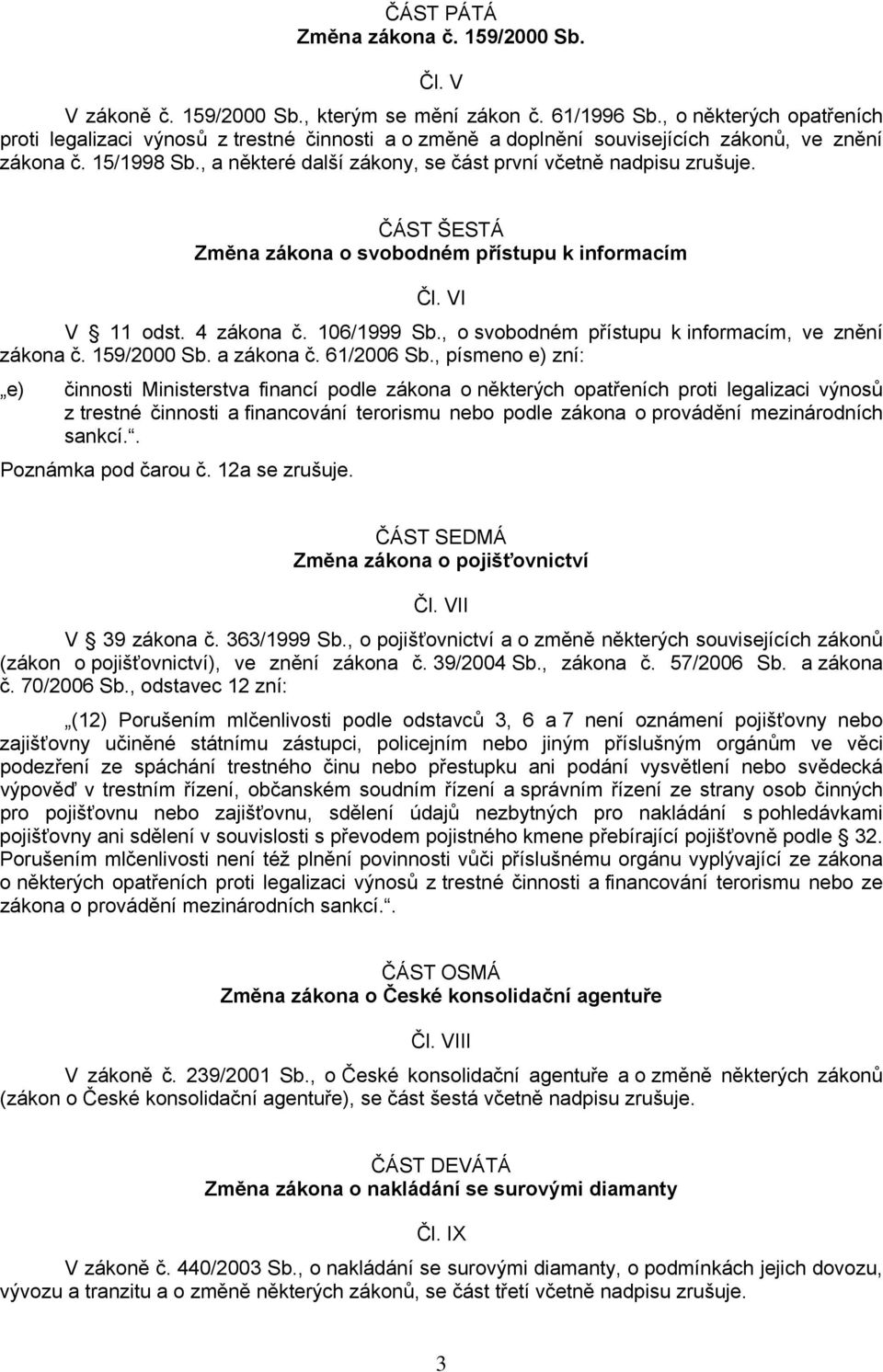 , a některé další zákony, se část první včetně nadpisu zrušuje. ČÁST ŠESTÁ Změna zákona o svobodném přístupu k informacím Čl. VI V 11 odst. 4 zákona č. 106/1999 Sb.