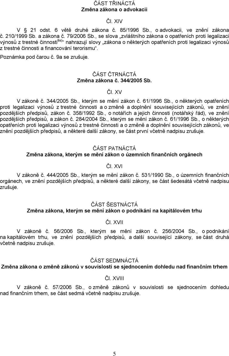 terorismu. Poznámka pod čarou č. 9a se zrušuje. ČÁST ČTRNÁCTÁ Změna zákona č. 344/2005 Sb. Čl. XV V zákoně č. 344/2005 Sb., kterým se mění zákon č. 61/1996 Sb.