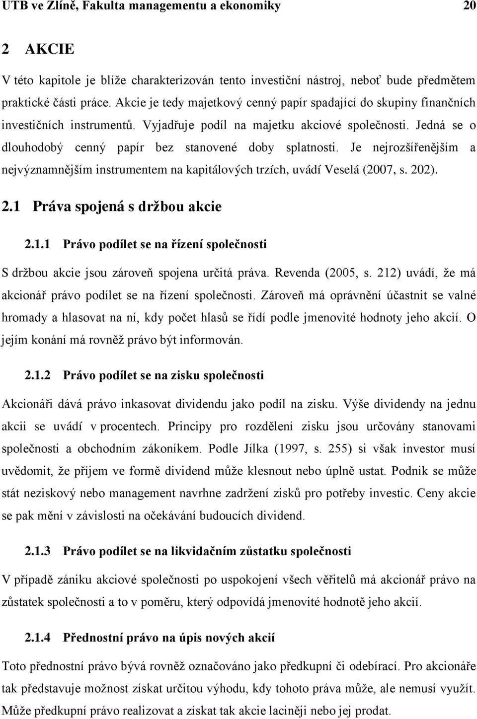 Jedná se o dlouhodobý cenný papír bez stanovené doby splatnosti. Je nejrozšířenějším a nejvýznamnějším instrumentem na kapitálových trzích, uvádí Veselá (2007, s. 202). 2.1 Práva spojená s drţbou akcie 2.