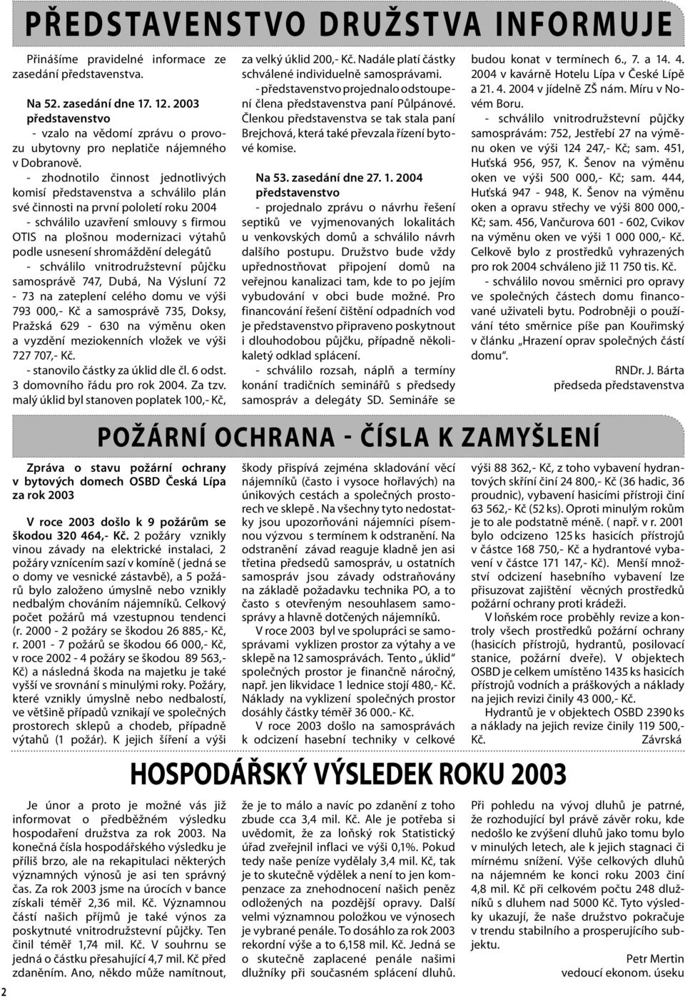 - zhodnotilo činnost jednotlivých komisí představenstva a schválilo plán své činnosti na první pololetí roku 2004 - schválilo uzavření smlouvy s firmou OTIS na plošnou modernizaci výtahů podle