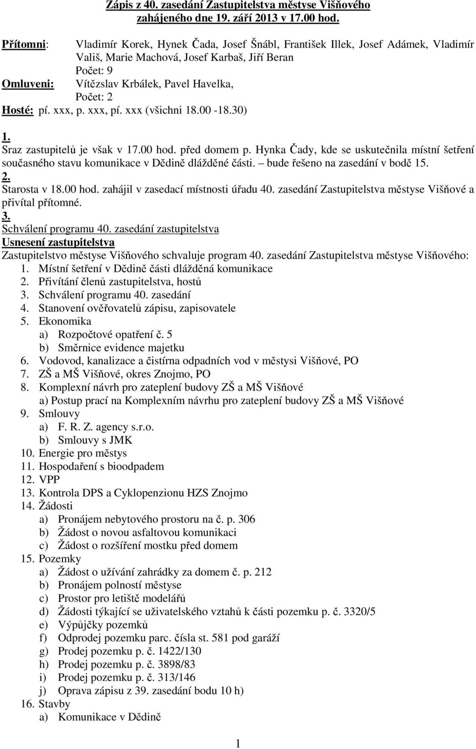 Hosté: pí. xxx, p. xxx, pí. xxx (všichni 18.00-18.30) 1. Sraz zastupitelů je však v 17.00 hod. před domem p.