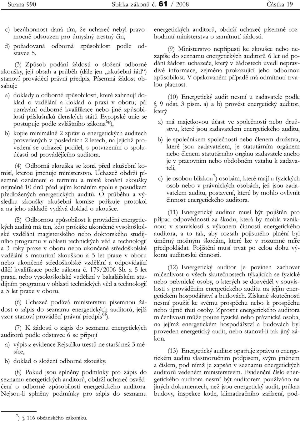 Písemná žádost obsahuje a) doklady o odborné způsobilosti, které zahrnují doklad o vzdělání a doklad o praxi v oboru; při uznávání odborné kvalifikace nebo jiné způsobilosti příslušníků členských