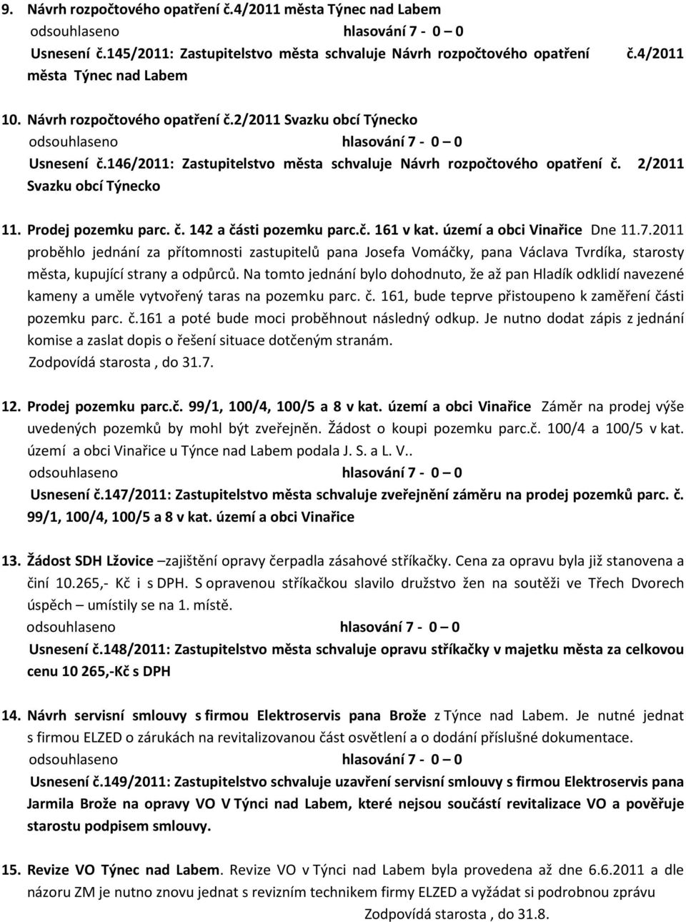 č. 161 v kat. území a obci Vinařice Dne 11.7.2011 proběhlo jednání za přítomnosti zastupitelů pana Josefa Vomáčky, pana Václava Tvrdíka, starosty města, kupující strany a odpůrců.