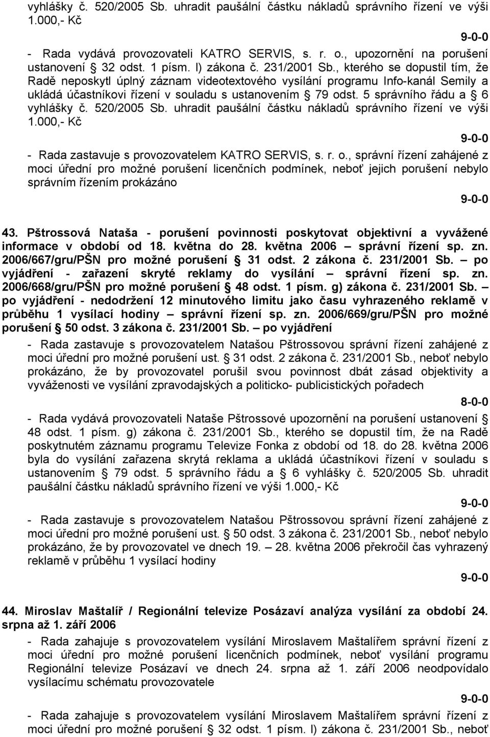 5 správního řádu a 6 vyhlášky č. 520/2005 Sb. uhradit paušální částku nákladů správního řízení ve výši 1.000,- Kč - Rada zastavuje s provozovatelem KATRO SERVIS, s. r. o.