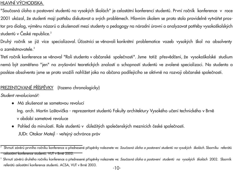 Hlavním úkolem se proto stalo pravidelně vytvářet prostor pro dialog, výměnu názorů a zkušeností mezi studenty a pedagogy na národní úrovni a analyzovat potřeby vysokoškolských studentů v České