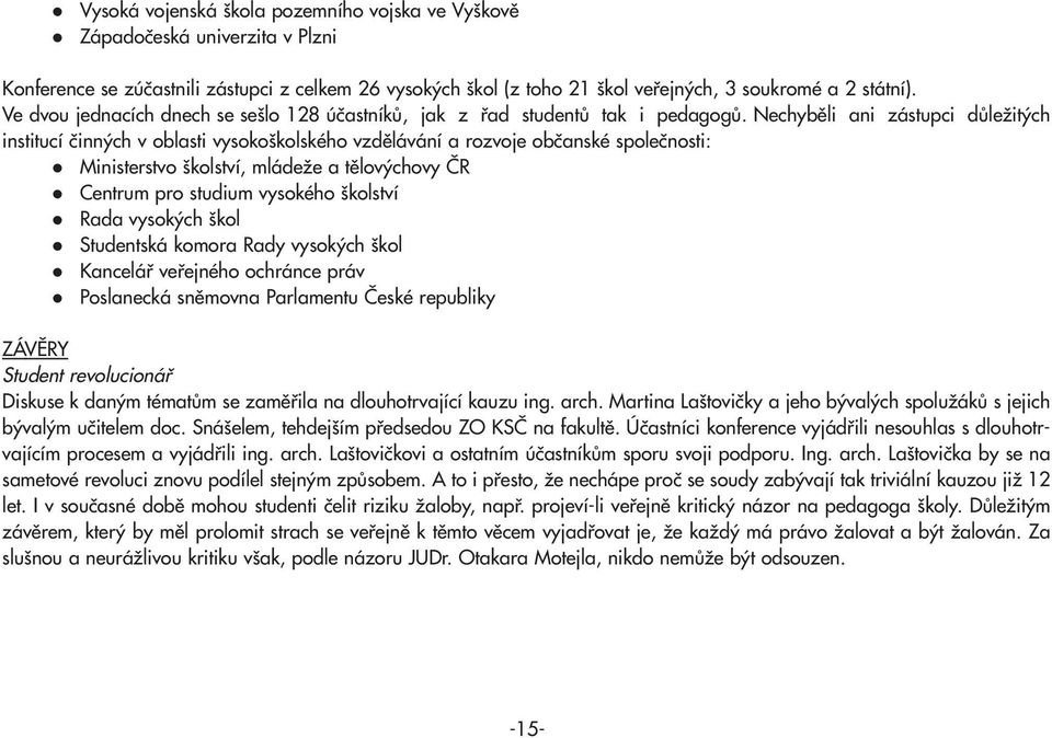 Nechyběli ani zástupci důležitých institucí činných v oblasti vysokoškolského vzdělávání a rozvoje občanské společnosti: Ministerstvo školství, mládeže a tělovýchovy ČR Centrum pro studium vysokého