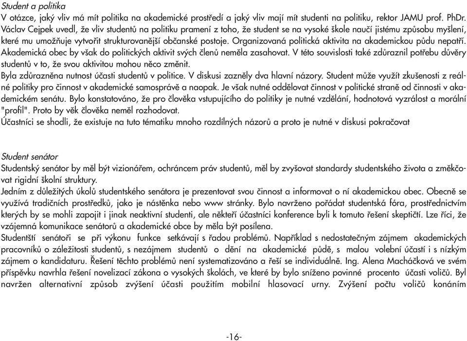 Organizovaná politická aktivita na akademickou půdu nepatří. Akademická obec by však do politických aktivit svých členů neměla zasahovat.