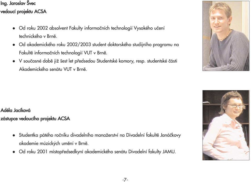 V současné době již šest let předsedou Studentské komory, resp. studentské části Akademického senátu VUT v Brně.