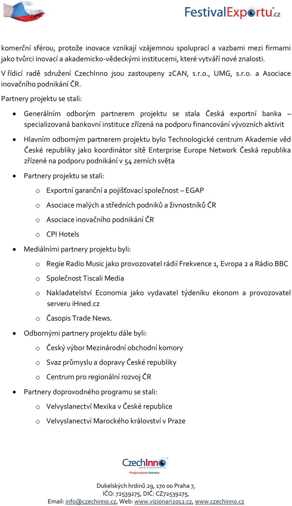 Partnery projektu se stali: Generálním odborým partnerem projektu se stala Česká exportní banka specializovaná bankovní instituce zřízená na podporu financování vývozních aktivit Hlavním odborným