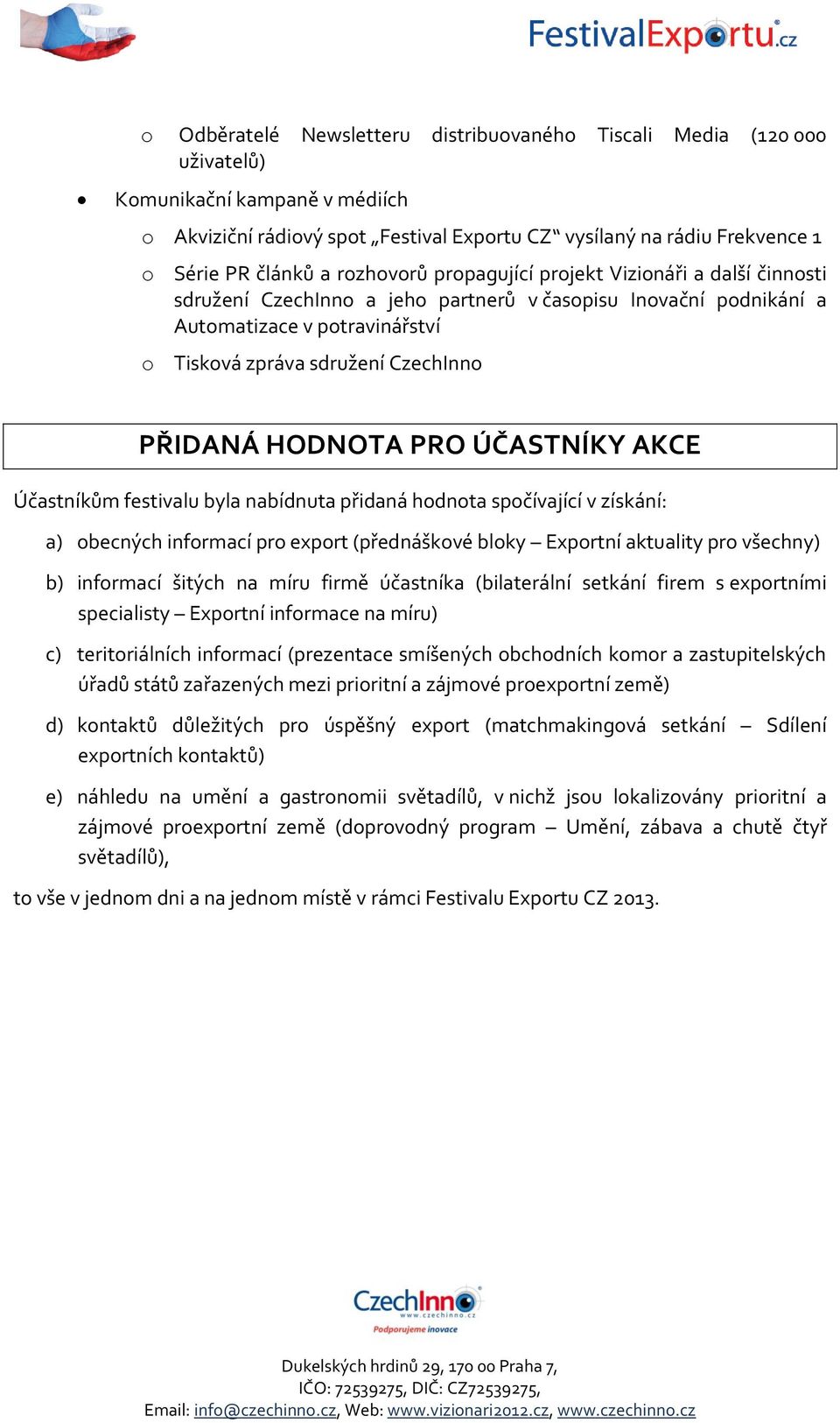 HODNOTA PRO ÚČASTNÍKY AKCE Účastníkům festivalu byla nabídnuta přidaná hodnota spočívající v získání: a) obecných informací pro export (přednáškové bloky Exportní aktuality pro všechny) b) informací