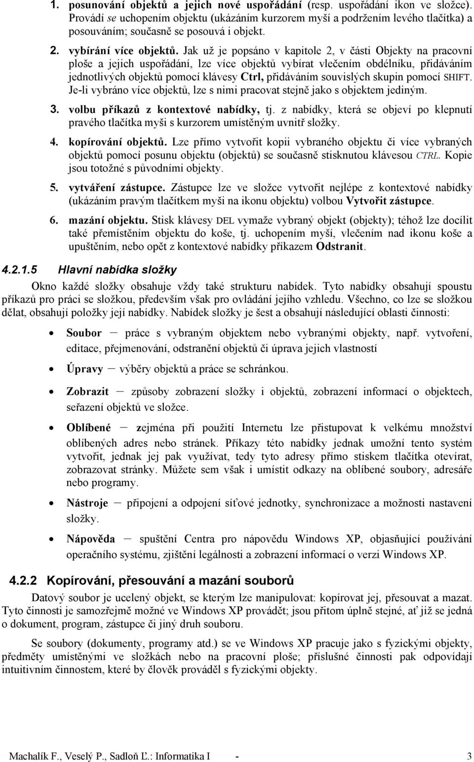 Jak už je popsáno v kapitole 2, v části Objekty na pracovní ploše a jejich uspořádání, lze více objektů vybírat vlečením obdélníku, přidáváním jednotlivých objektů pomocí klávesy Ctrl, přidáváním