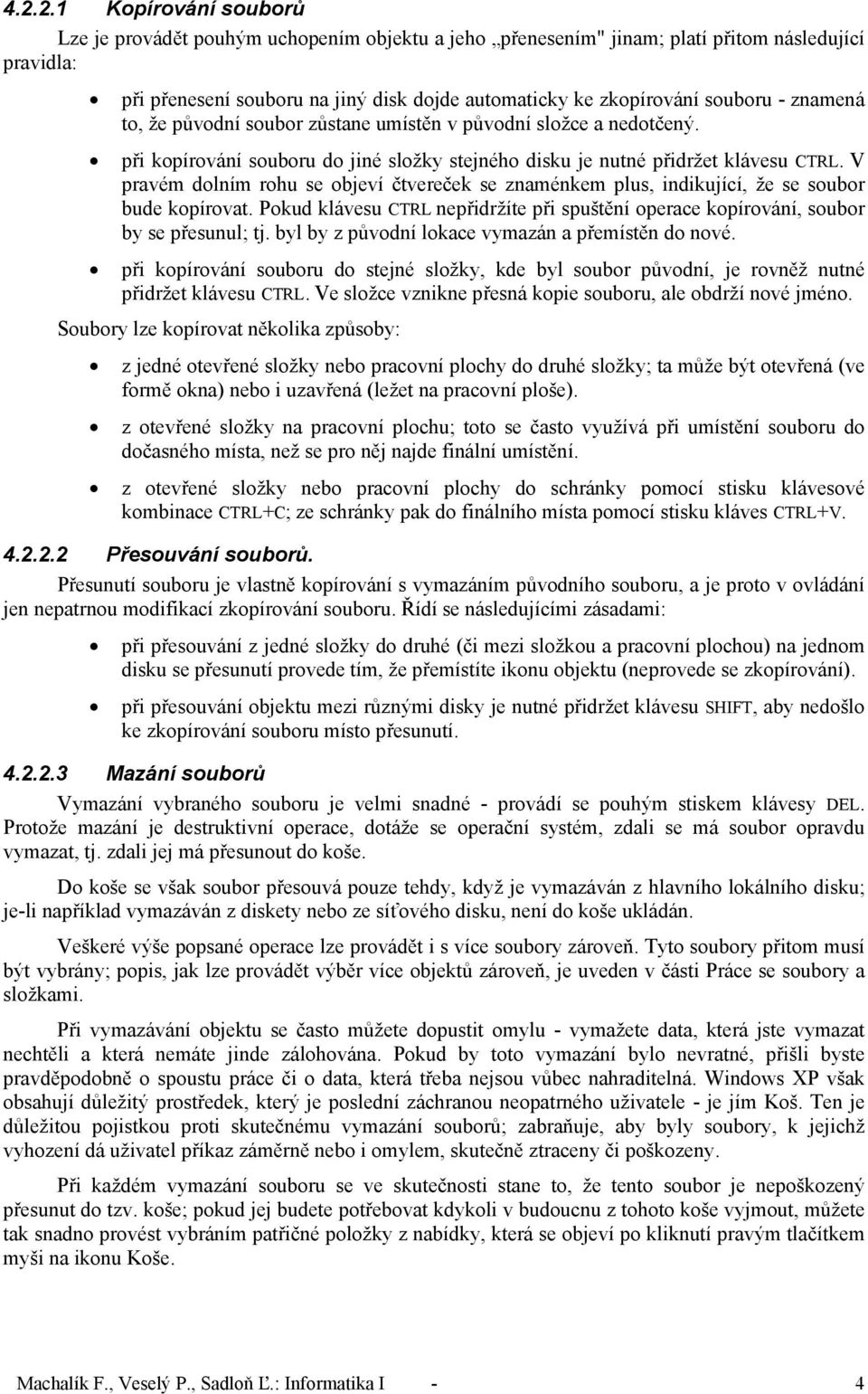 V pravém dolním rohu se objeví čtvereček se znaménkem plus, indikující, že se soubor bude kopírovat. Pokud klávesu CTRL nepřidržíte při spuštění operace kopírování, soubor by se přesunul; tj.