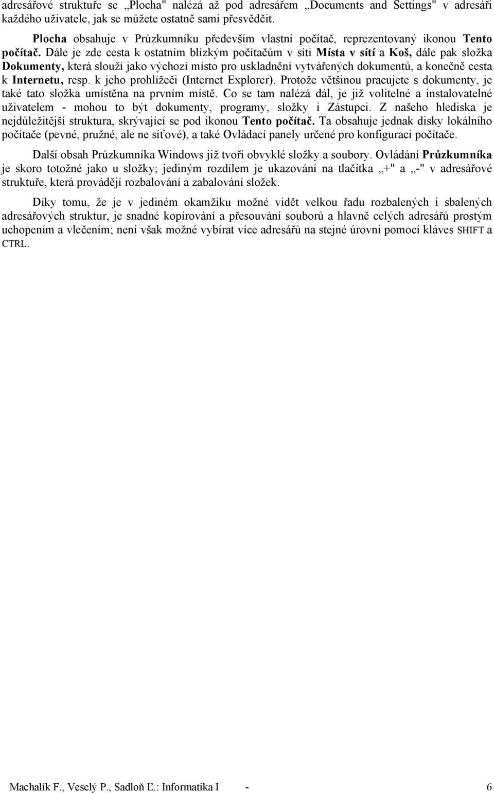 Dále je zde cesta k ostatním blízkým počítačům v síti Místa v sítí a Koš, dále pak složka Dokumenty, která slouží jako výchozí místo pro uskladnění vytvářených dokumentů, a konečně cesta k Internetu,