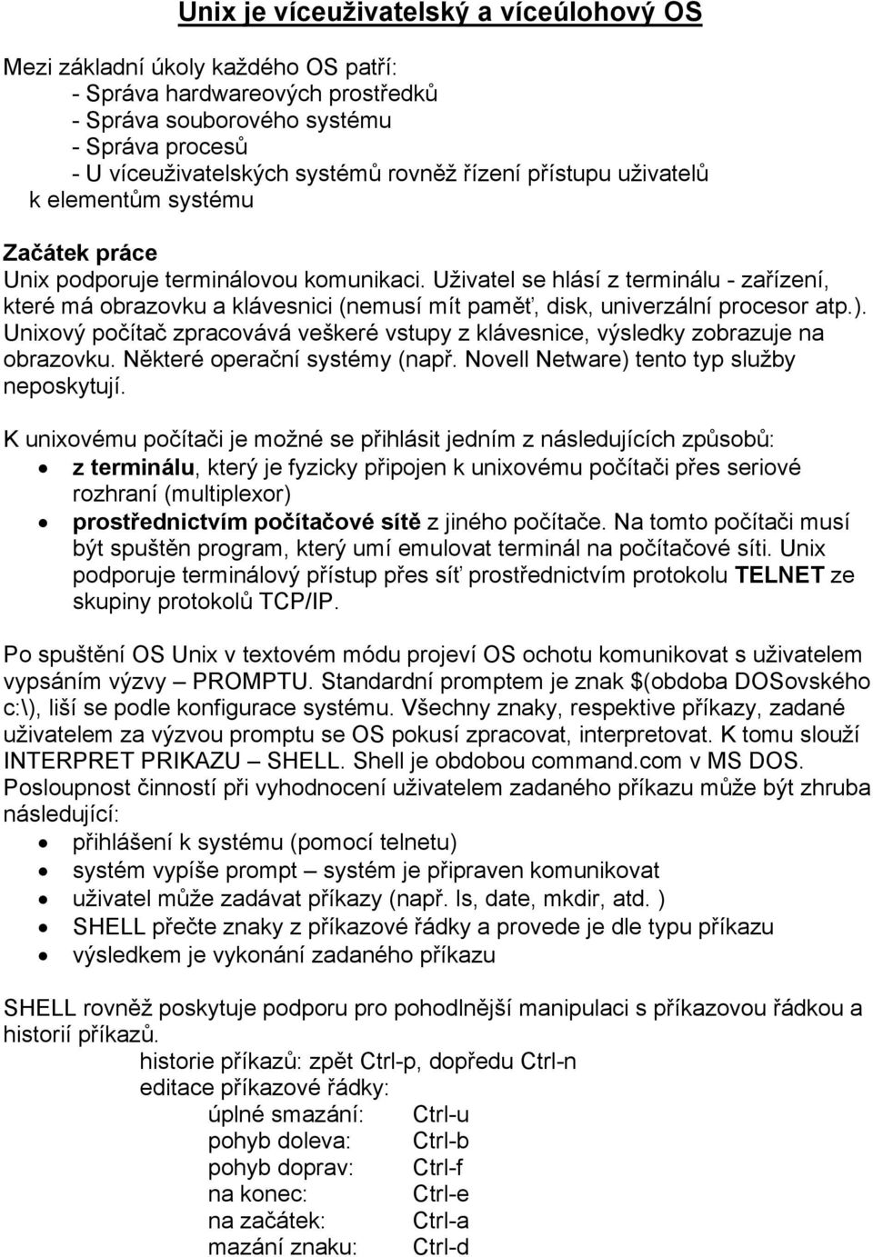 Uživatel se hlásí z terminálu - zařízení, které má obrazovku a klávesnici (nemusí mít paměť, disk, univerzální procesor atp.).