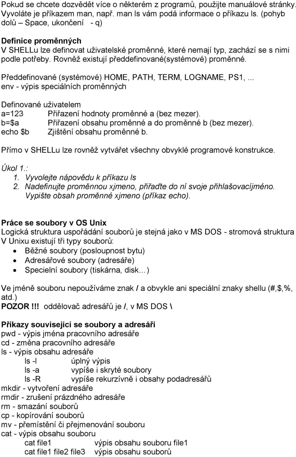 Předdefinované (systémové) HOME, PATH, TERM, LOGNAME, PS1,... env - výpis speciálních proměnných Definované uživatelem a=123 Přiřazení hodnoty proměnné a (bez mezer).