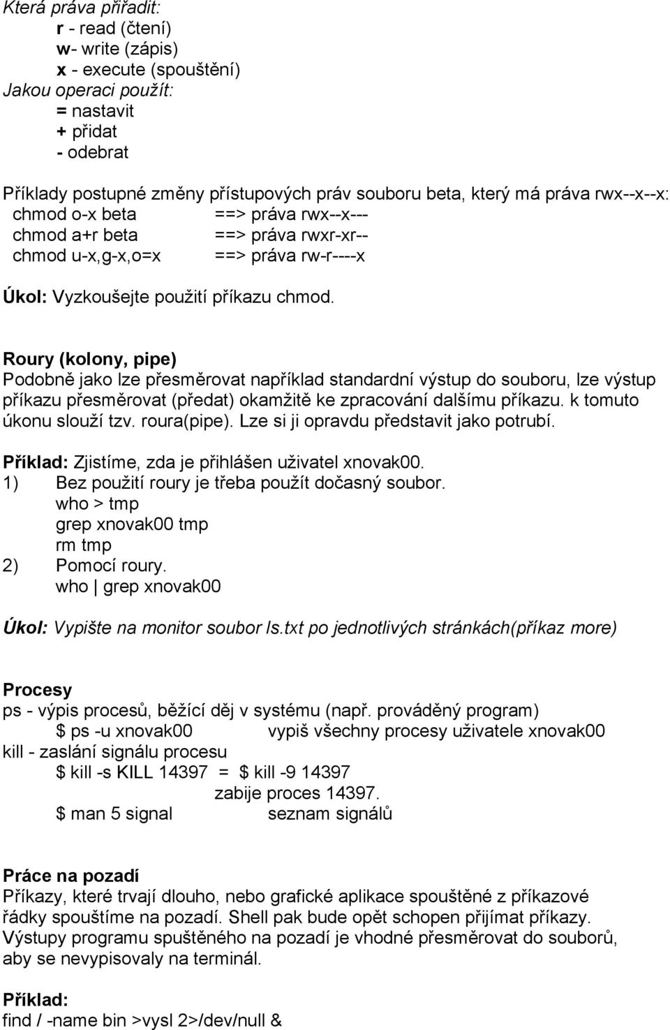 Roury (kolony, pipe) Podobně jako lze přesměrovat například standardní výstup do souboru, lze výstup příkazu přesměrovat (předat) okamžitě ke zpracování dalšímu příkazu. k tomuto úkonu slouží tzv.