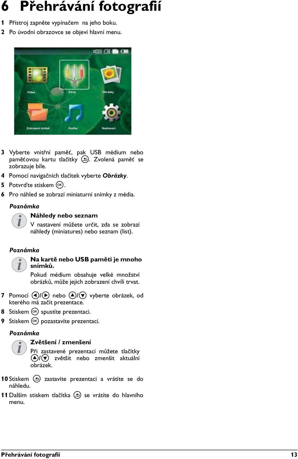 Náhledy nebo seznam V nastavení můžete určit, zda se zobrazí náhledy (miniatures) nebo seznam (list). Na kartě nebo USB paměti je mnoho snímků.