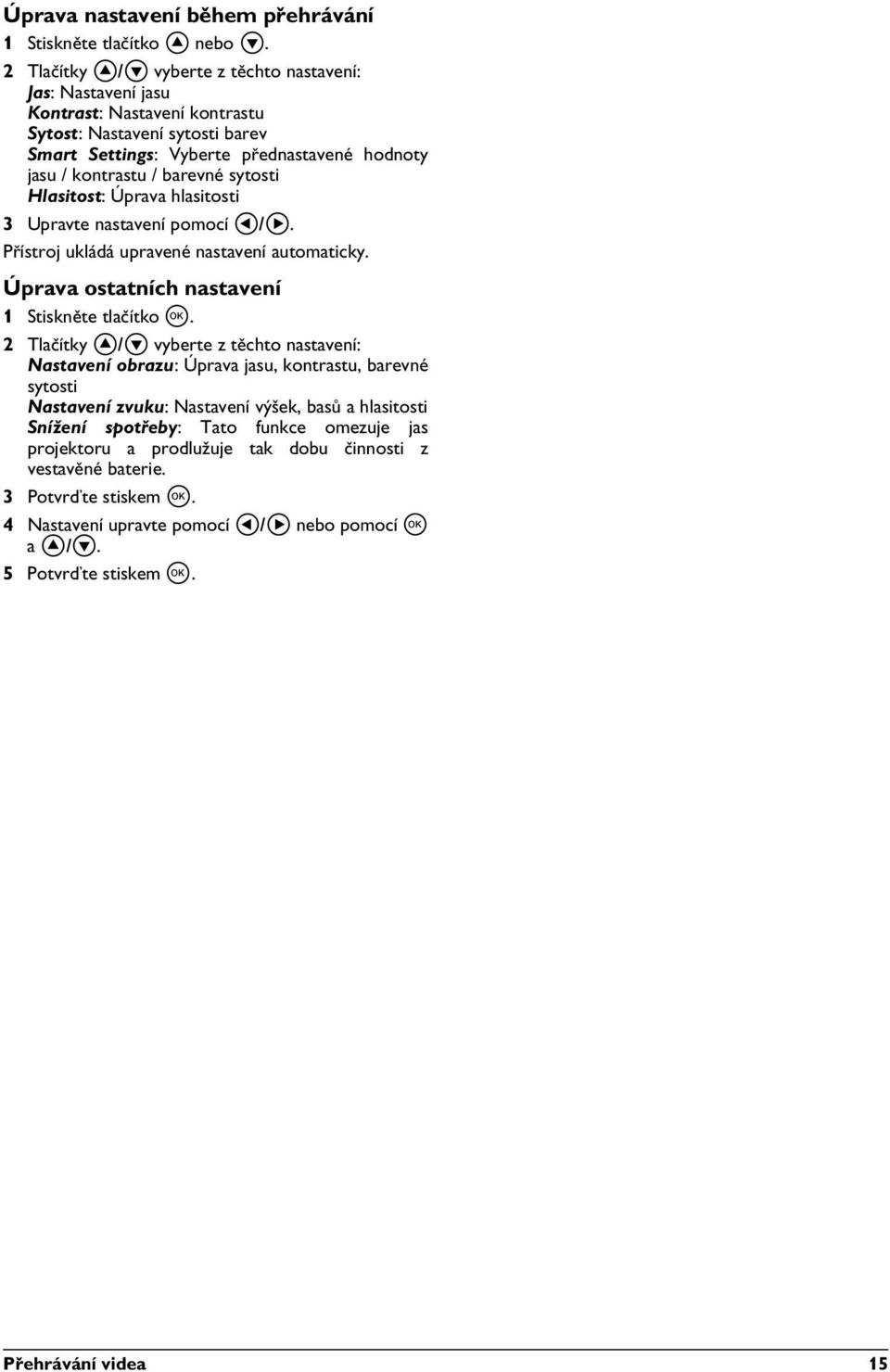 sytosti Hlasitost: Úprava hlasitosti 3 Upravte nastavení pomocí À/Á. Přístroj ukládá upravené nastavení automaticky. Úprava ostatních nastavení 1 Stiskněte tlačítko à.