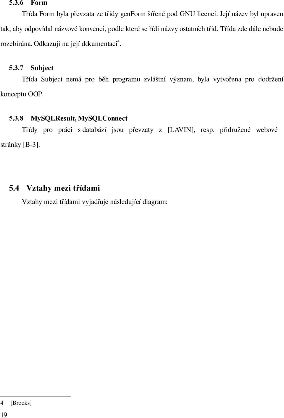 Odkazuji na její dokumentaci 4. 5.3.7 Subject Třída Subject nemá pro běh programu zvláštní význam, byla vytvořena pro dodržení konceptu OOP.