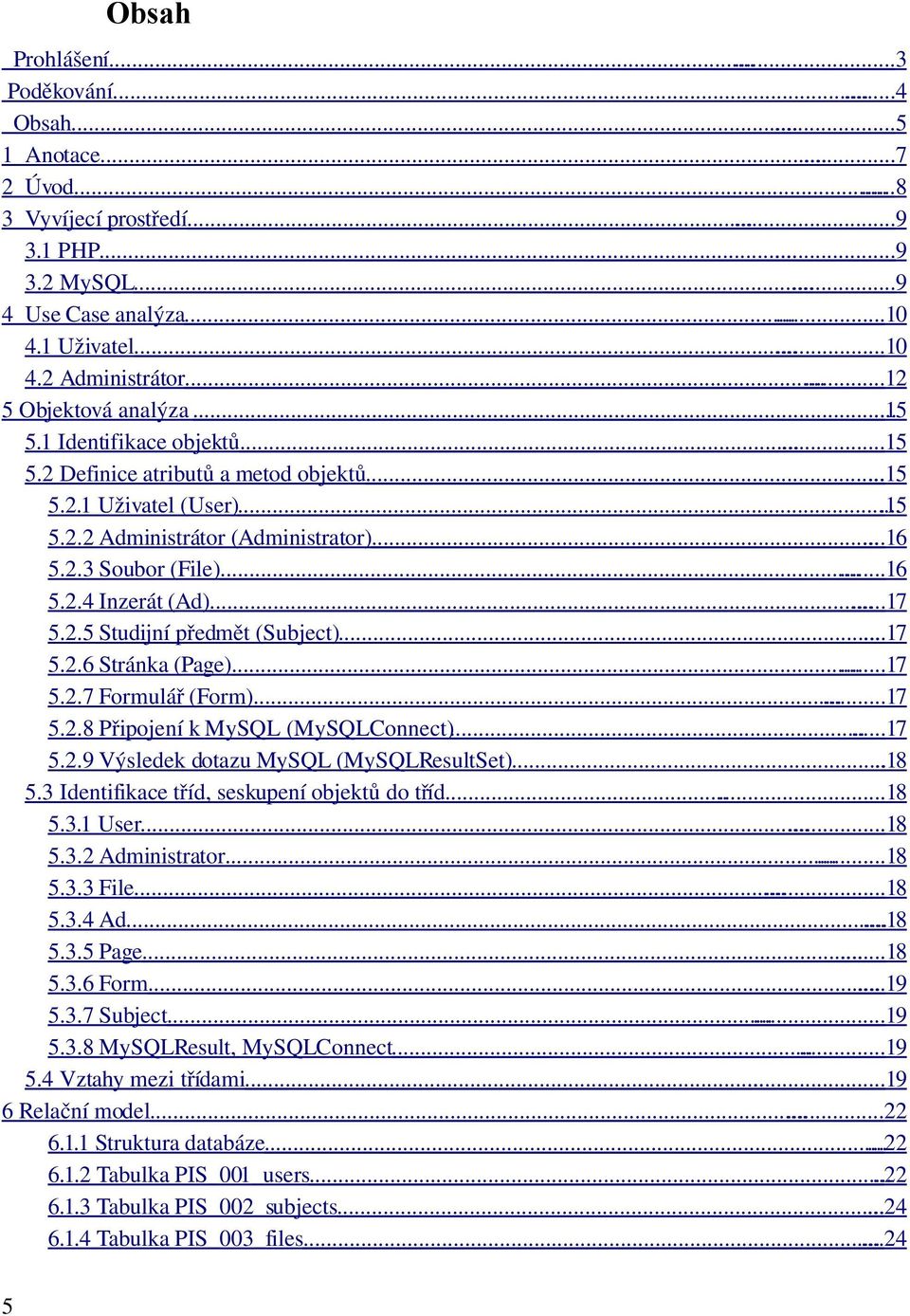 .. 16 5.2.4 Inzerát (Ad)... 17 5.2.5 Studijní předmět (Subject)... 17 5.2.6 Stránka (Page)...... 17 5.2.7 Formulář (Form)... 17 5.2.8 Připojení k MySQL (MySQLConnect)... 17 5.2.9 Výsledek dotazu MySQL (MySQLResultSet).