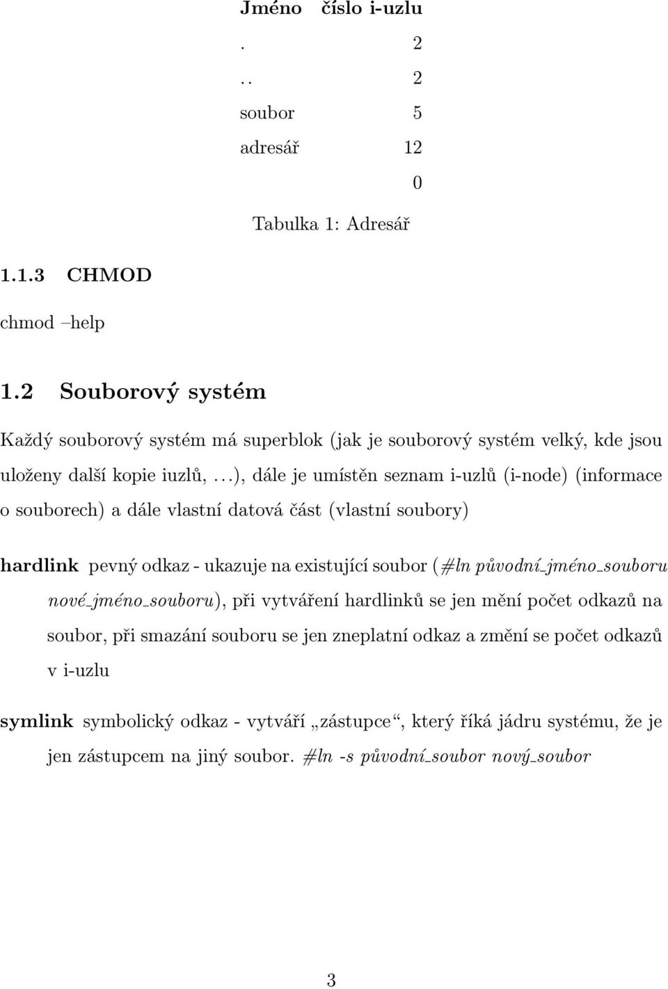 ..), dále je umístěn seznam i-uzlů (i-node) (informace o souborech) a dále vlastní datová část (vlastní soubory) hardlink pevný odkaz - ukazuje na existující soubor (#ln