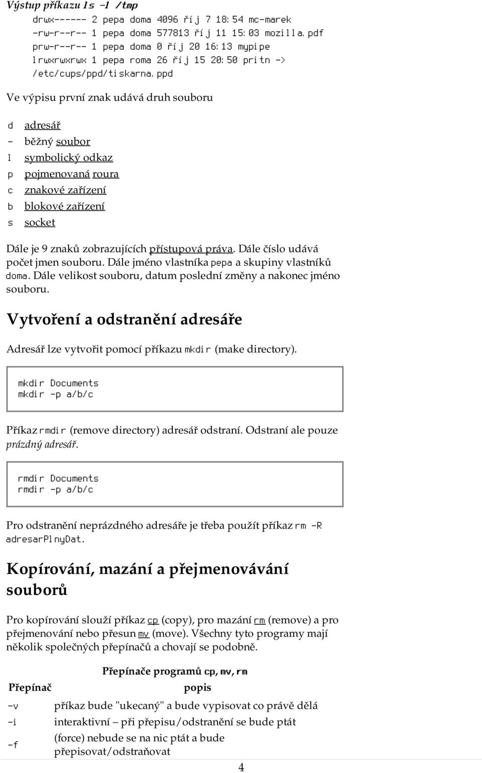 ppd Ve výpisu první znak udává druh souboru d adresář - běžný soubor l p c b s symbolický odkaz pojmenovaná roura znakové zařízení blokové zařízení socket Dále je 9 znaků zobrazujících přístupová