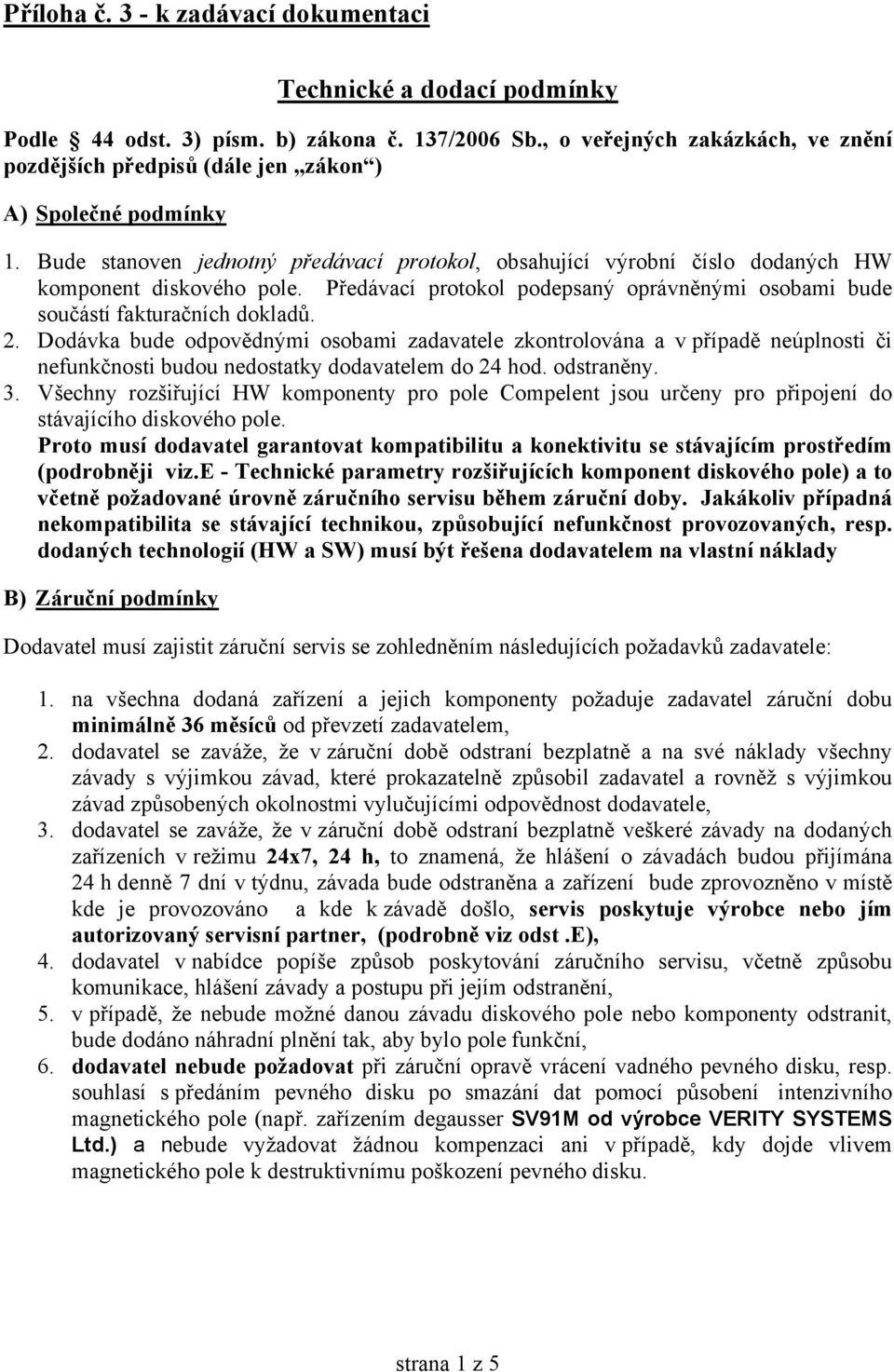 Bude stanoven jednotný předávací protokol, obsahující výrobní číslo dodaných HW komponent diskového pole. Předávací protokol podepsaný oprávněnými osobami bude součástí fakturačních dokladů. 2.