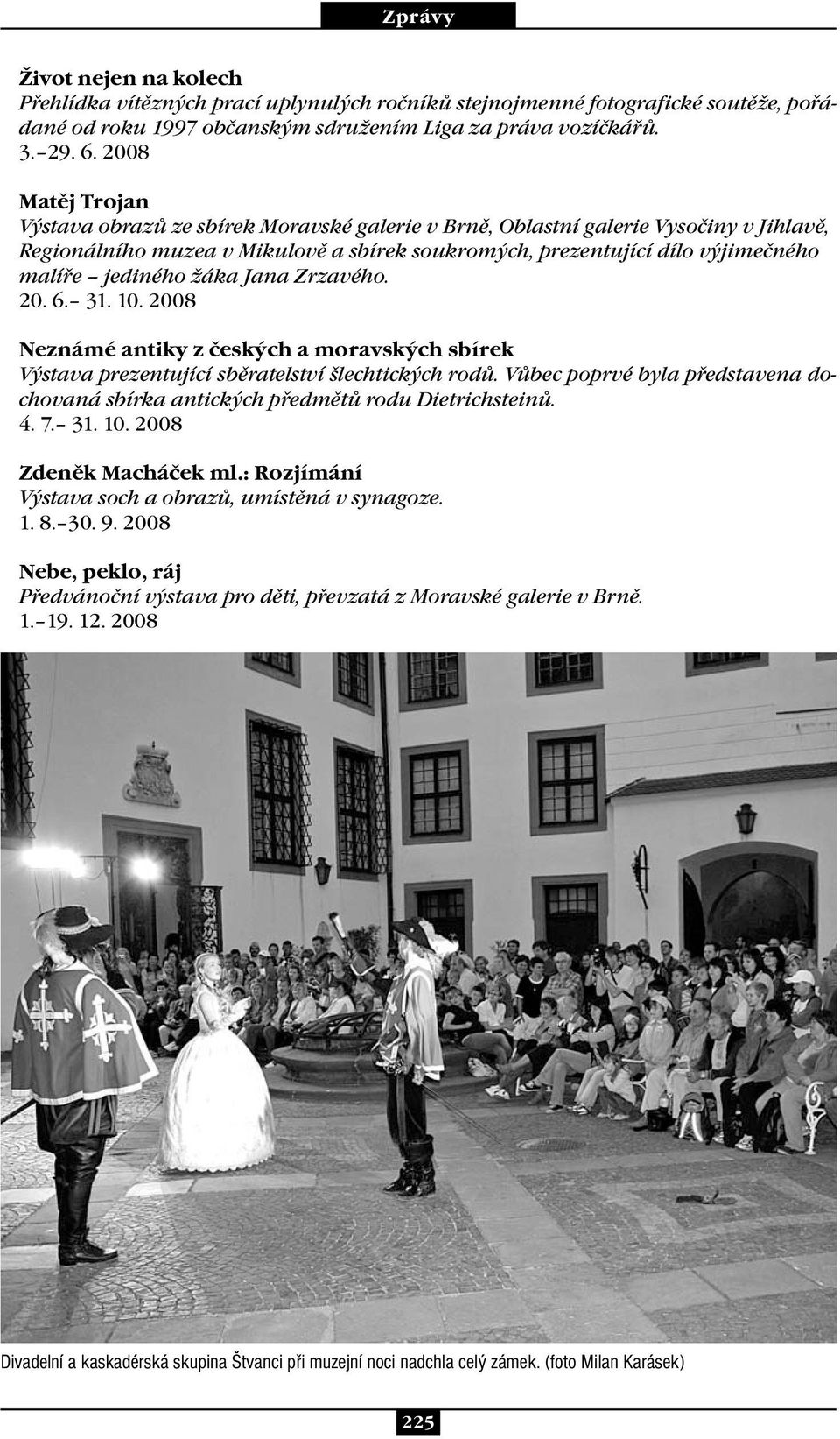 jediného žáka Jana Zrzavého. 20. 6. 31. 10. 2008 Neznámé antiky z českých a moravských sbírek Výstava prezentující sběratelství šlechtických rodů.