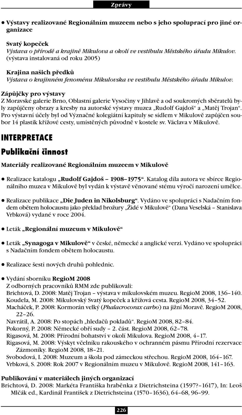 Zápůjčky pro výstavy Z Moravské galerie Brno, Oblastní galerie Vysočiny v Jihlavě a od soukromých sběratelů byly zapůjčeny obrazy a kresby na autorské výstavy muzea Rudolf Gajdoš a Matěj Trojan.