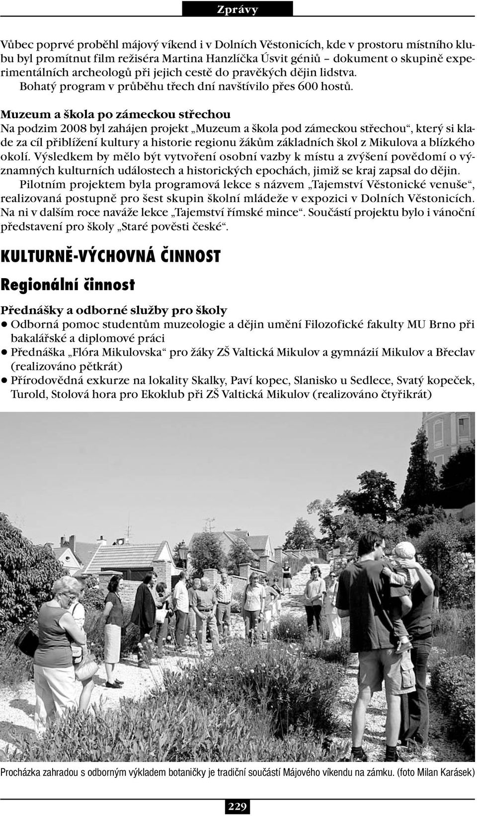 Muzeum a škola po zámeckou střechou Na podzim 2008 byl zahájen projekt Muzeum a škola pod zámeckou střechou, který si klade za cíl přiblížení kultury a historie regionu žákům základních škol z