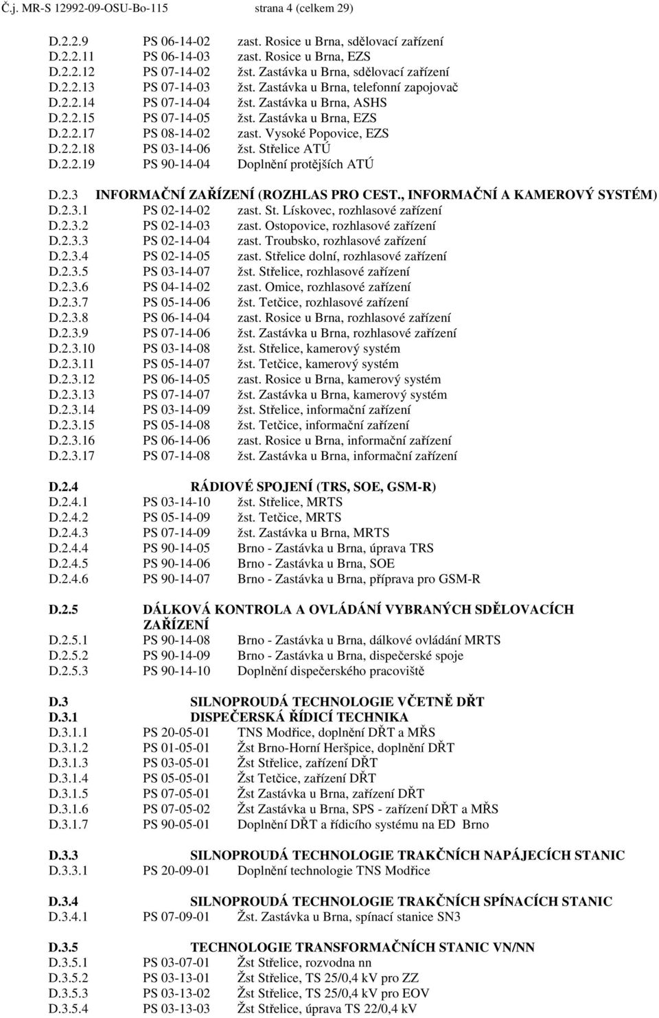 Vysoké Popovice, EZS D.2.2.18 PS 03-14-06 žst. Střelice ATÚ D.2.2.19 PS 90-14-04 Doplnění protějších ATÚ D.2.3 INFORMAČNÍ ZAŘÍZENÍ (ROZHLAS PRO CEST., INFORMAČNÍ A KAMEROVÝ SYSTÉM) D.2.3.1 PS 02-14-02 zast.