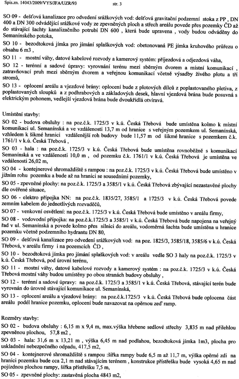 do stávající šachty kanalizaèního potrubí ON 600, která bude upravena, vody budou odvádìny do Semanínského potoka, SO 10 -bezodtoková jímka pro jímání splaškových vod: obetonovaná PE jímka kruhového