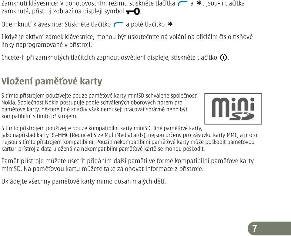 Chcete-li při zamknutých tlačítcích zapnout osvětlení displeje, stiskněte tlačítko. Vložení paměťové karty S tímto přístrojem používejte pouze paměťové karty minisd schválené společností Nokia.