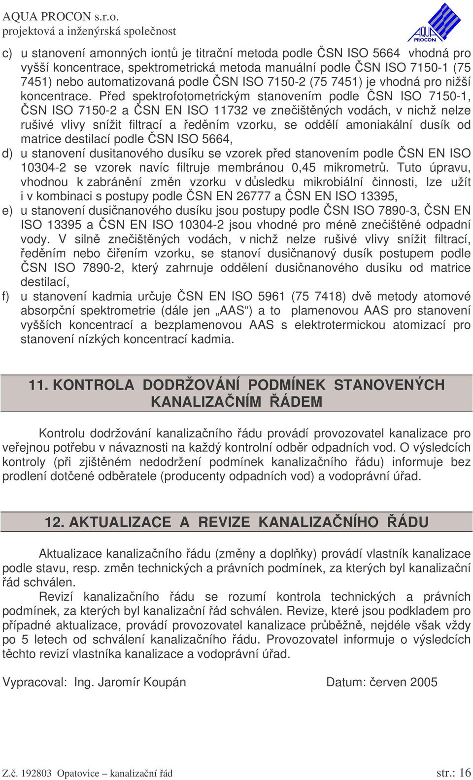 Ped spektrofotometrickým stanovením podle SN ISO 7150-1, SN ISO 7150-2 a SN EN ISO 11732 ve zneištných vodách, v nichž nelze rušivé vlivy snížit filtrací a edním vzorku, se oddlí amoniakální dusík od