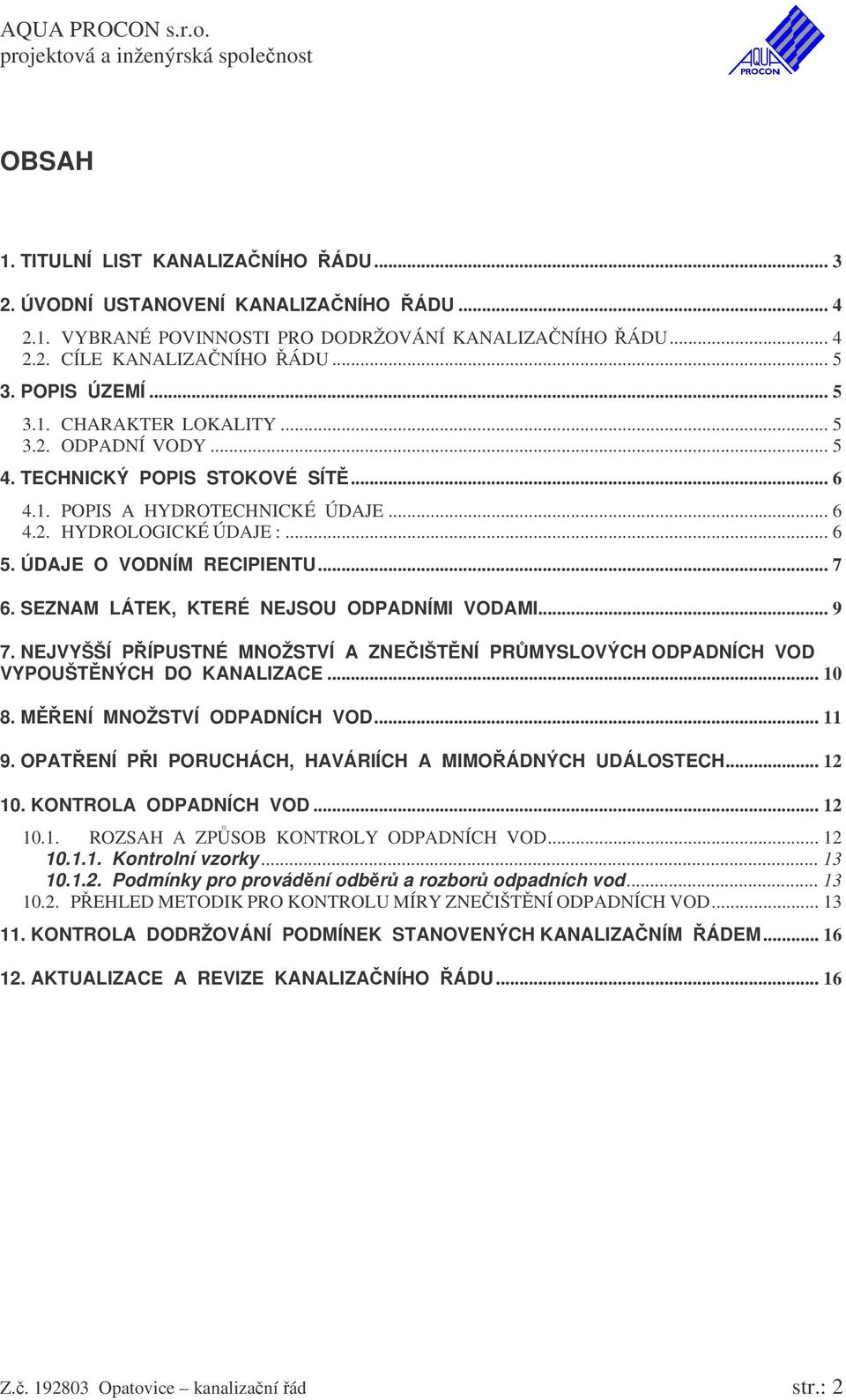 SEZNAM LÁTEK, KTERÉ NEJSOU ODPADNÍMI VODAMI... 9 7. NEJVYŠŠÍ PÍPUSTNÉ MNOŽSTVÍ A ZNEIŠTNÍ PRMYSLOVÝCH ODPADNÍCH VOD VYPOUŠTNÝCH DO KANALIZACE... 10 8. MENÍ MNOŽSTVÍ ODPADNÍCH VOD... 11 9.