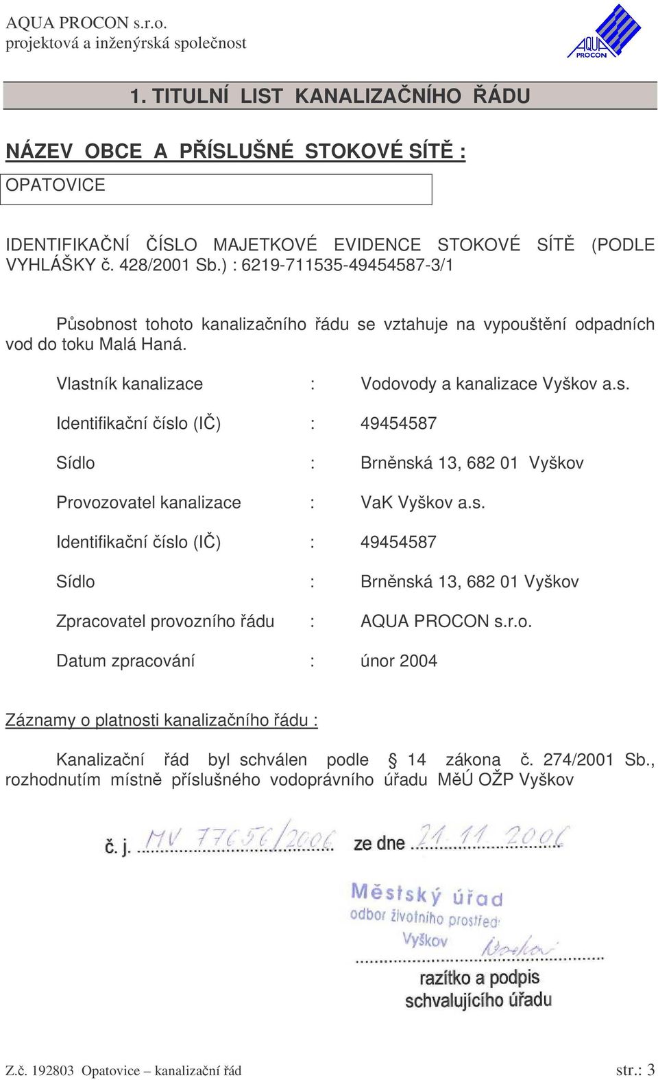 s. Identifikaní íslo (I) : 49454587 Sídlo : Brnnská 13, 682 01 Vyškov Zpracovatel provozního ádu : AQUA PROCON s.r.o. Datum zpracování : únor 2004 Záznamy o platnosti kanalizaního ádu : Kanalizaní ád byl schválen podle 14 zákona.