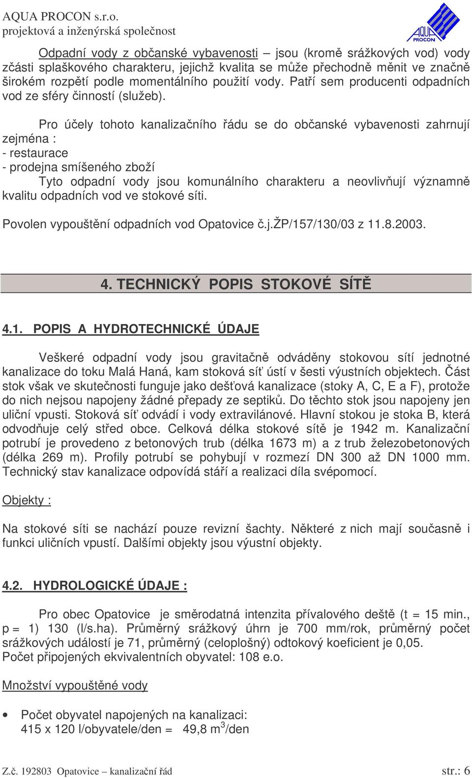 Pro úely tohoto kanalizaního ádu se do obanské vybavenosti zahrnují zejména : - restaurace - prodejna smíšeného zboží Tyto odpadní vody jsou komunálního charakteru a neovliv ují významn kvalitu