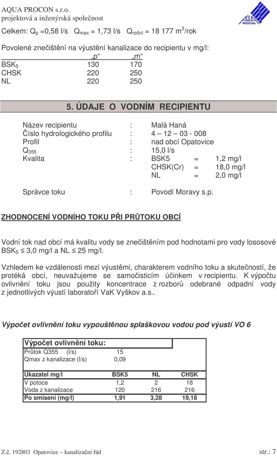 mg/l Správce toku : Povodí Moravy s.p. ZHODNOCENÍ VODNÍHO TOKU PI PRTOKU OBCÍ Vodní tok nad obcí má kvalitu vody se zneištním pod hodnotami pro vody lososové BSK 5 3,0 mg/l a NL 25 mg/l.