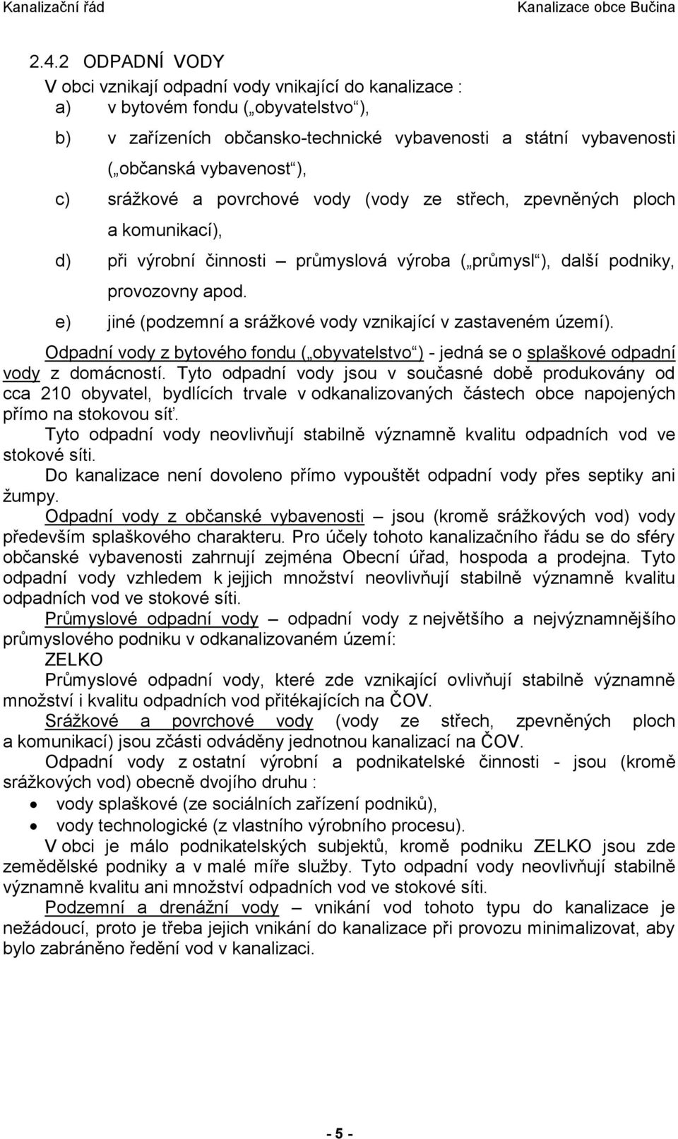 e) jiné (podzemní a srážkové vody vznikající v zastaveném území). Odpadní vody z bytového fondu ( obyvatelstvo ) - jedná se o splaškové odpadní vody z domácností.