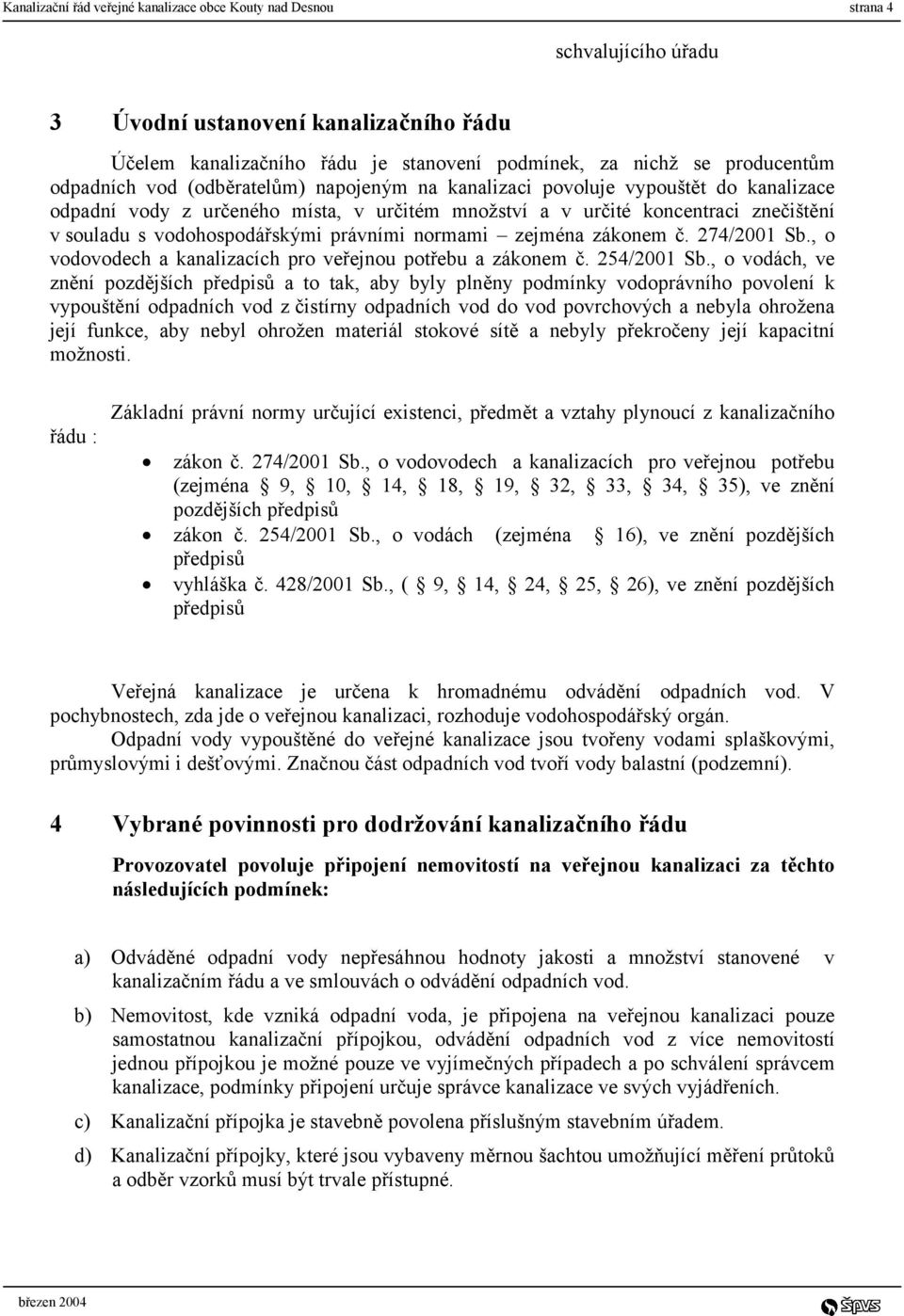 právními normami zejména zákonem č. 274/2001 Sb., o vodovodech a kanalizacích pro veřejnou potřebu a zákonem č. 254/2001 Sb.