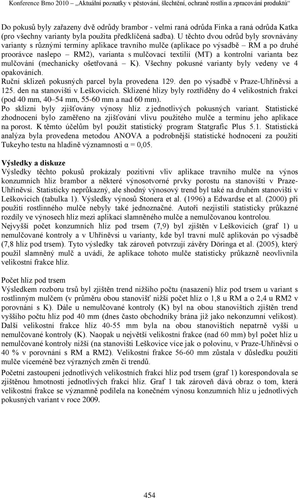 varianta bez mulčování (mechanicky ošetřovaná K). Všechny pokusné varianty byly vedeny ve 4 opakováních. Ruční sklizeň pokusných parcel byla provedena 129. den po výsadbě v Praze-Uhříněvsi a 125.